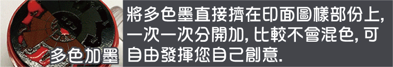 將多色墨直接擠在印面圖樣部份上,一次一次分開加,比較不會混色,可自由發揮您自己創意.